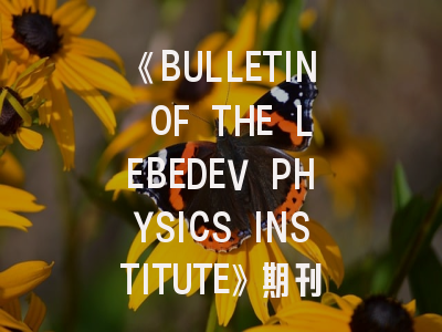 《BULLETIN OF THE LEBEDEV PHYSICS INSTITUTE》期刊深度解析与高效投稿指南