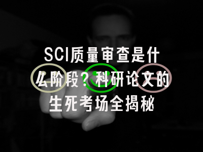 SCI质量审查是什么阶段？科研论文的生死考场全揭秘