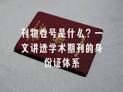 刊物卷号是什么？一文讲透学术期刊的身份证体系
