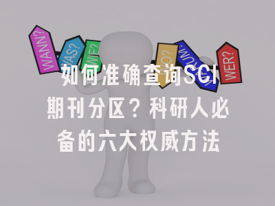 如何准确查询SCI期刊分区？科研人必备的六大权威方法