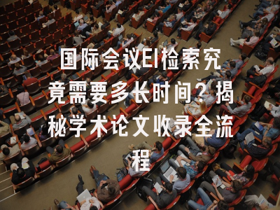 国际会议EI检索究竟需要多长时间？揭秘学术论文收录全流程