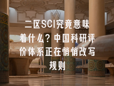 二区SCI究竟意味着什么？中国科研评价体系正在悄悄改写规则