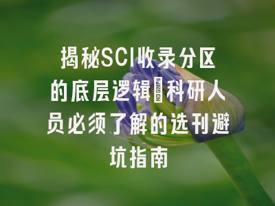 揭秘SCI收录分区的底层逻辑：科研人员必须了解的选刊避坑指南