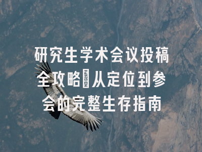 研究生学术会议投稿全攻略：从定位到参会的完整生存指南