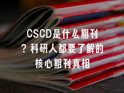 CSCD是什么期刊？科研人都要了解的核心期刊真相