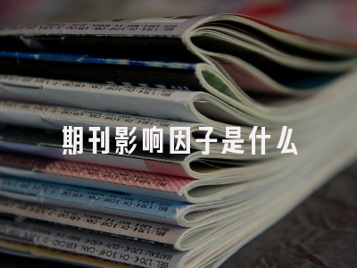 期刊影响因子是什么