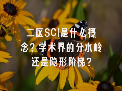 二区SCI是什么概念？学术界的分水岭还是隐形阶梯？
