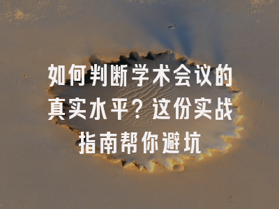 如何判断学术会议的真实水平？这份实战指南帮你避坑