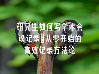 研究生如何写学术会议记录：从零开始的高效记录方法论