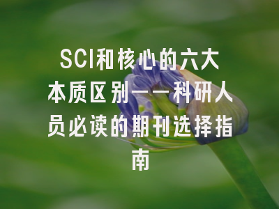 SCI和核心的六大本质区别——科研人员必读的期刊选择指南