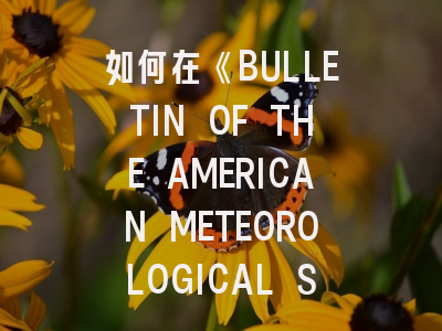 如何在《BULLETIN OF THE AMERICAN METEOROLOGICAL SOCIETY》成功发表科研成果？