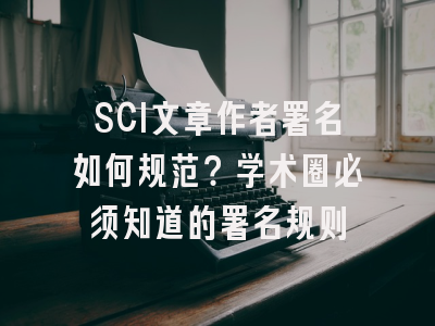 SCI文章作者署名如何规范？学术圈必须知道的署名规则