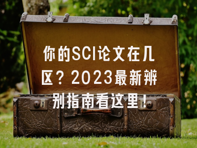 你的SCI论文在几区？2023最新辨别指南看这里！