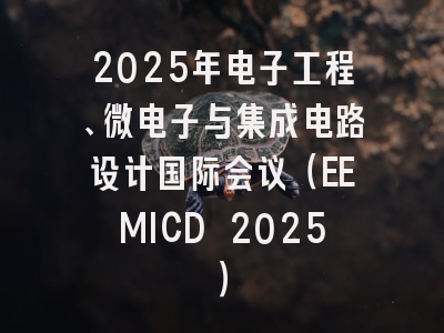 2025年电子工程、微电子与集成电路设计国际会议（EEMICD 2025）