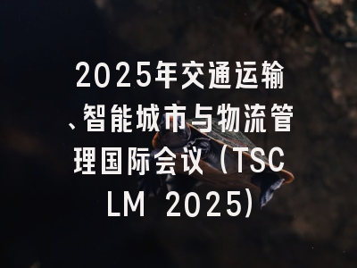 2025年交通运输、智能城市与物流管理国际会议（TSCLM 2025）