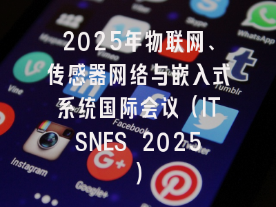 2025年物联网、传感器网络与嵌入式系统国际会议（ITSNES 2025）