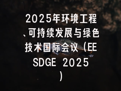 2025年环境工程、可持续发展与绿色技术国际会议（EESDGE 2025）