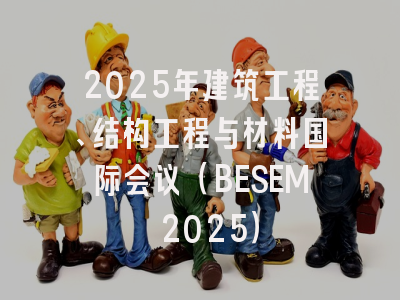 2025年建筑工程、结构工程与材料国际会议（BESEM 2025）
