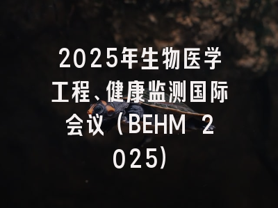 2025年生物医学工程、健康监测国际会议（BEHM 2025）