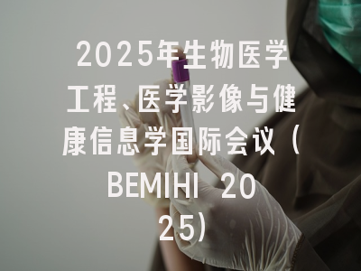 2025年生物医学工程、医学影像与健康信息学国际会议（BEMIHI 2025）