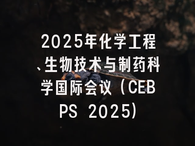 2025年化学工程、生物技术与制药科学国际会议（CEBPS 2025）