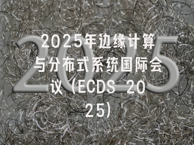 2025年边缘计算与分布式系统国际会议（ECDS 2025）