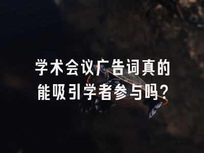 学术会议广告词真的能吸引学者参与吗？