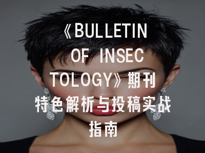 《BULLETIN OF INSECTOLOGY》期刊特色解析与投稿实战指南