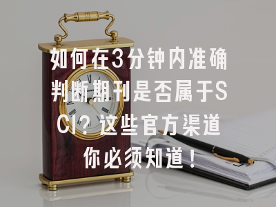 如何在3分钟内准确判断期刊是否属于SCI？这些官方渠道你必须知道！
