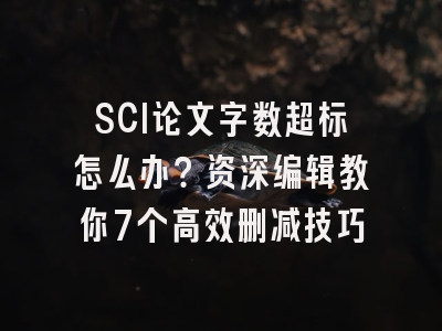 SCI论文字数超标怎么办？资深编辑教你7个高效删减技巧