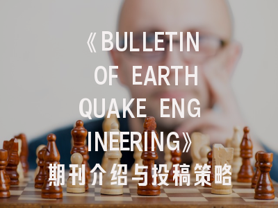 《BULLETIN OF EARTHQUAKE ENGINEERING》期刊介绍与投稿策略建议