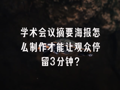 学术会议摘要海报怎么制作才能让观众停留3分钟？