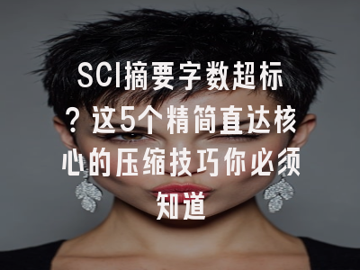 SCI摘要字数超标？这5个精简直达核心的压缩技巧你必须知道