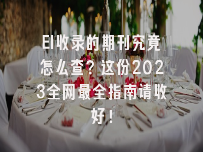 EI收录的期刊究竟怎么查？这份2023全网最全指南请收好！