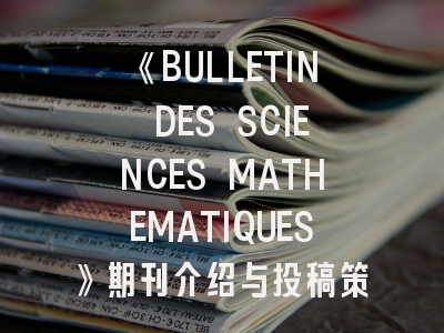 《BULLETIN DES SCIENCES MATHEMATIQUES》期刊介绍与投稿策略建议