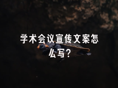 学术会议宣传文案怎么写？