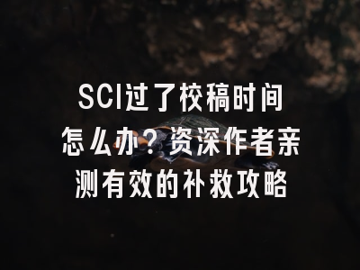 SCI过了校稿时间怎么办？资深作者亲测有效的补救攻略