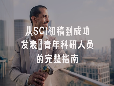 从SCI初稿到成功发表：青年科研人员的完整指南