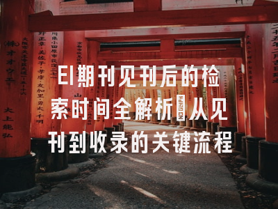 EI期刊见刊后的检索时间全解析：从见刊到收录的关键流程
