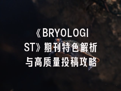 《BRYOLOGIST》期刊特色解析与高质量投稿攻略