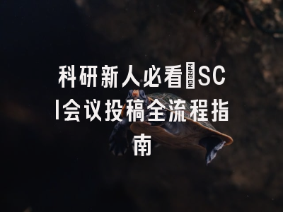 科研新人必看：SCI会议投稿全流程指南