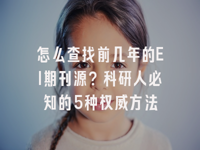 怎么查找前几年的EI期刊源？科研人必知的5种权威方法