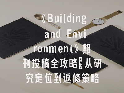 《Building and Environment》期刊投稿全攻略：从研究定位到返修策略