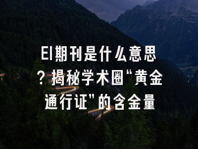 EI期刊是什么意思？揭秘学术圈“黄金通行证”的含金量