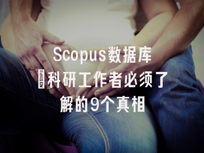 Scopus数据库：科研工作者必须了解的9个真相