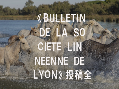 《BULLETIN DE LA SOCIETE LINNEENNE DE LYON》投稿全攻略：如何提升论文录用率？
