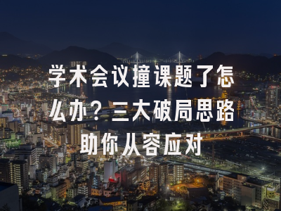 学术会议撞课题了怎么办？三大破局思路助你从容应对
