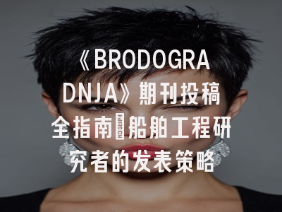 《BRODOGRADNJA》期刊投稿全指南：船舶工程研究者的发表策略