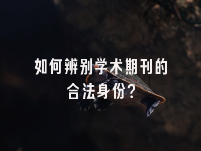 如何辨别学术期刊的合法身份？