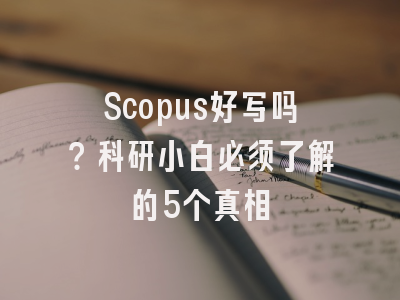 Scopus好写吗？科研小白必须了解的5个真相